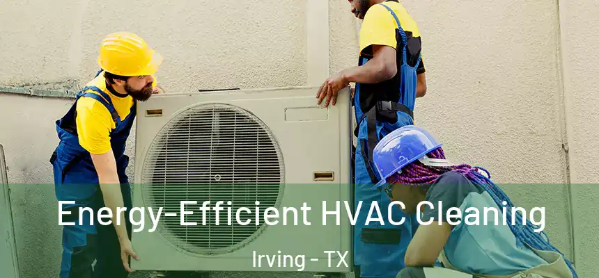 Energy-Efficient HVAC Cleaning Irving - TX
