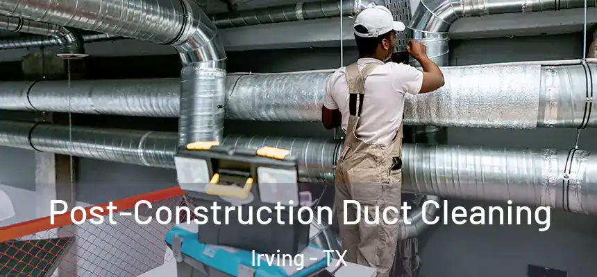 Post-Construction Duct Cleaning Irving - TX