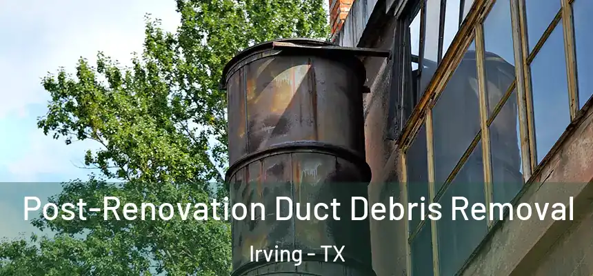 Post-Renovation Duct Debris Removal Irving - TX
